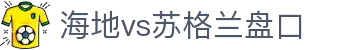 海地vs苏格兰盘口 - (中国)信阳海地vs苏格兰盘口企业集团欢迎您